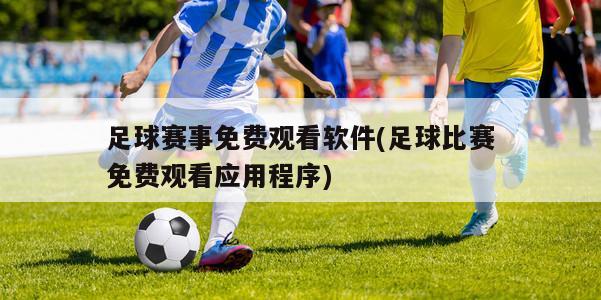 足球赛事免费观看软件(足球比赛免费观看应用程序)